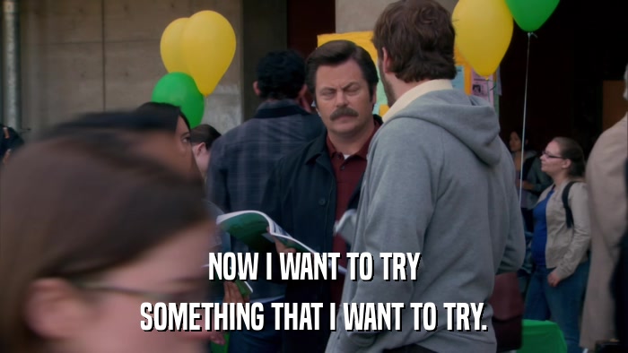 NOW I WANT TO TRY SOMETHING THAT I WANT TO TRY. 