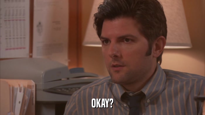 OKAY?  