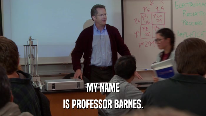 MY NAME IS PROFESSOR BARNES. 