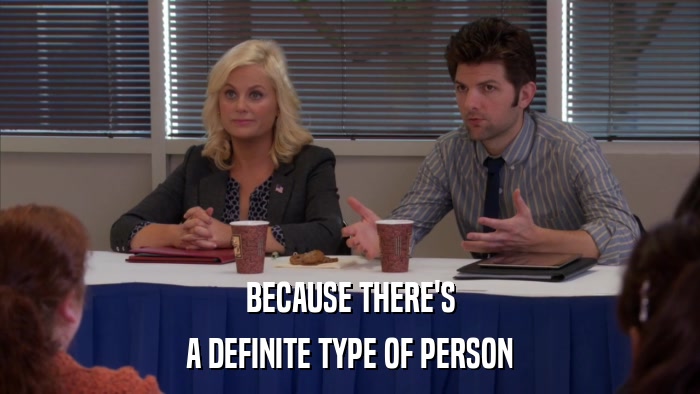 BECAUSE THERE'S A DEFINITE TYPE OF PERSON 