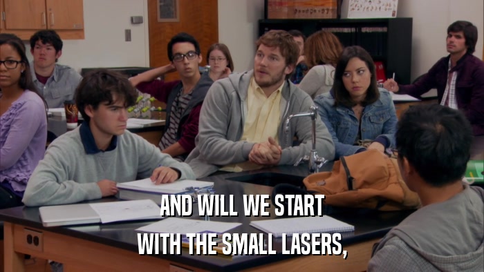 AND WILL WE START WITH THE SMALL LASERS, 
