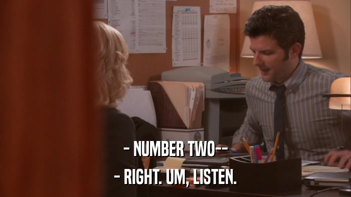 - NUMBER TWO-- - RIGHT. UM, LISTEN. 