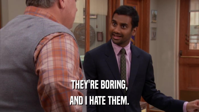 THEY'RE BORING, AND I HATE THEM. 