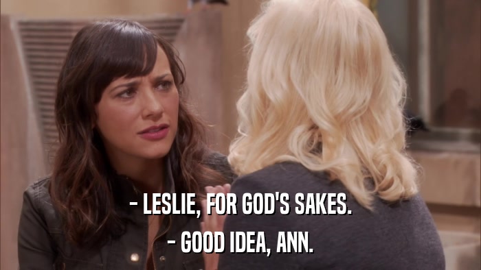 - LESLIE, FOR GOD'S SAKES. - GOOD IDEA, ANN. 