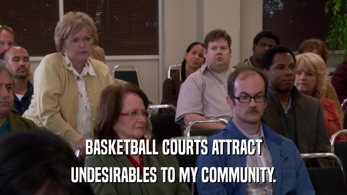 BASKETBALL COURTS ATTRACT UNDESIRABLES TO MY COMMUNITY. 