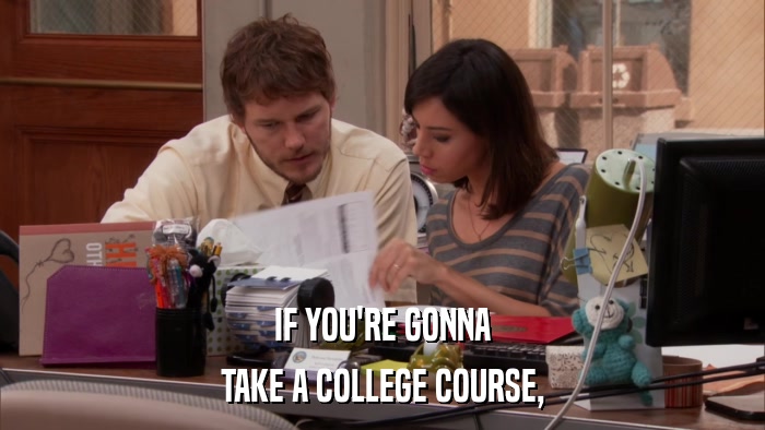 IF YOU'RE GONNA TAKE A COLLEGE COURSE, 