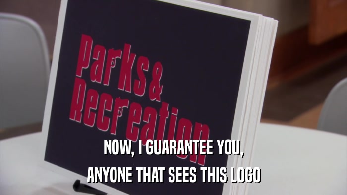 NOW, I GUARANTEE YOU, ANYONE THAT SEES THIS LOGO 