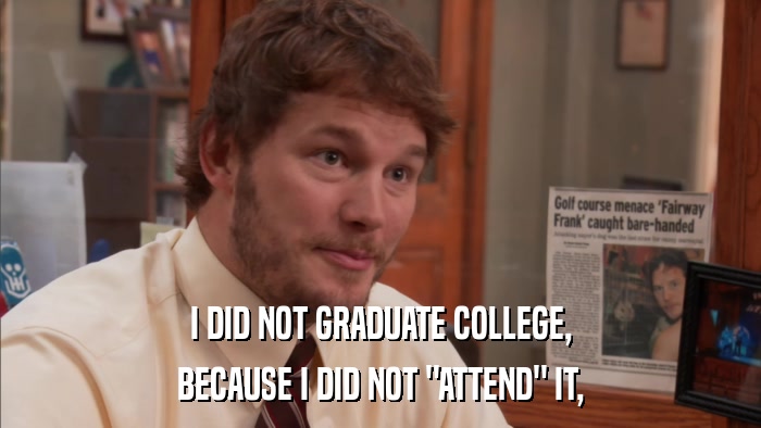 I DID NOT GRADUATE COLLEGE, BECAUSE I DID NOT 