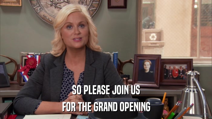 SO PLEASE JOIN US FOR THE GRAND OPENING 
