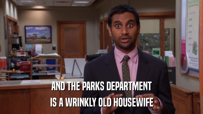 AND THE PARKS DEPARTMENT IS A WRINKLY OLD HOUSEWIFE 