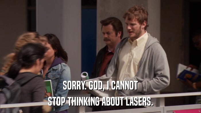 SORRY. GOD, I CANNOT STOP THINKING ABOUT LASERS. 