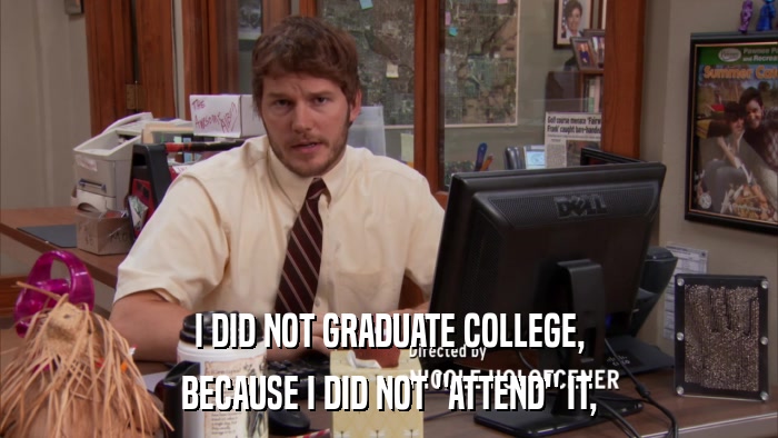 I DID NOT GRADUATE COLLEGE, BECAUSE I DID NOT 
