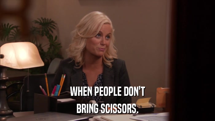 WHEN PEOPLE DON'T BRING SCISSORS. 