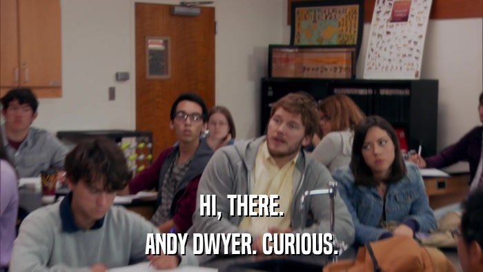 HI, THERE. ANDY DWYER. CURIOUS. 