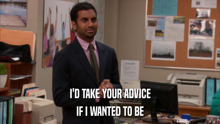 I'D TAKE YOUR ADVICE IF I WANTED TO BE 
