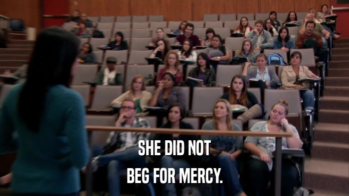 SHE DID NOT BEG FOR MERCY. 