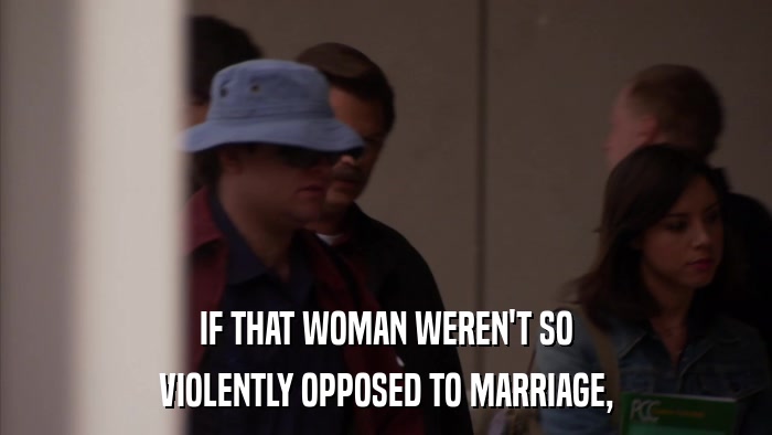 IF THAT WOMAN WEREN'T SO VIOLENTLY OPPOSED TO MARRIAGE, 