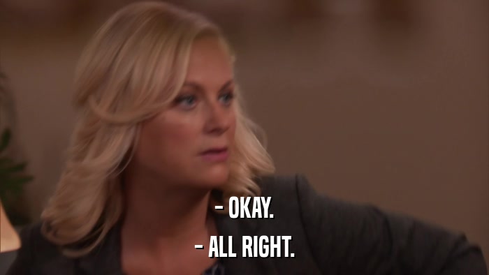 - OKAY. - ALL RIGHT. 