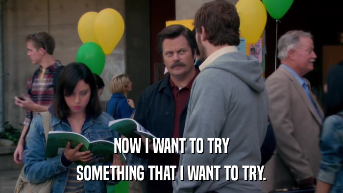 NOW I WANT TO TRY SOMETHING THAT I WANT TO TRY. 