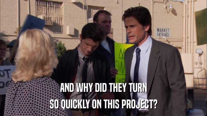 AND WHY DID THEY TURN SO QUICKLY ON THIS PROJECT? 
