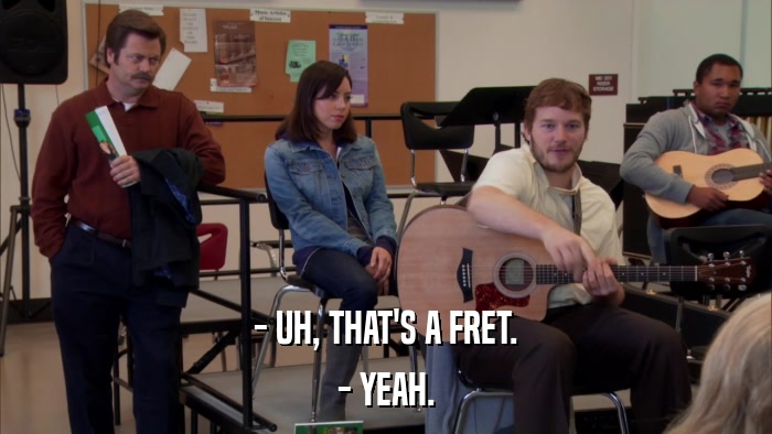 - UH, THAT'S A FRET. - YEAH. 