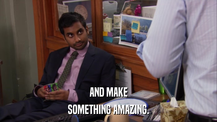 AND MAKE SOMETHING AMAZING. 