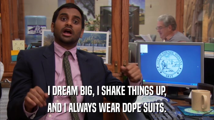 I DREAM BIG, I SHAKE THINGS UP, AND I ALWAYS WEAR DOPE SUITS. 