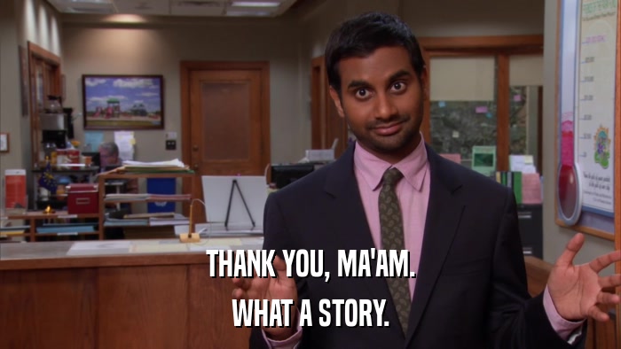 THANK YOU, MA'AM. WHAT A STORY. 