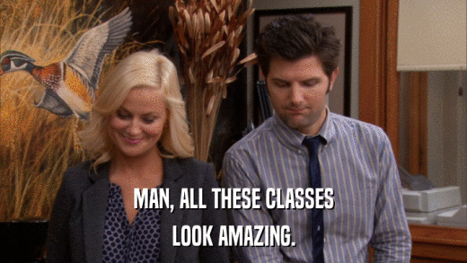 MAN, ALL THESE CLASSES LOOK AMAZING. 