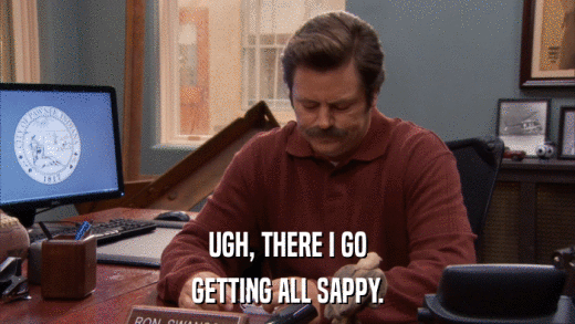 UGH, THERE I GO GETTING ALL SAPPY. 