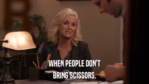 WHEN PEOPLE DON'T BRING SCISSORS. 