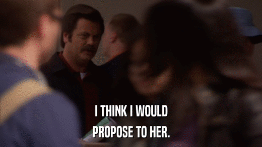 I THINK I WOULD PROPOSE TO HER. 