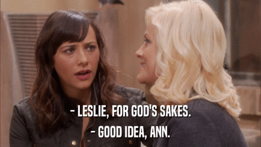 - LESLIE, FOR GOD'S SAKES. - GOOD IDEA, ANN. 