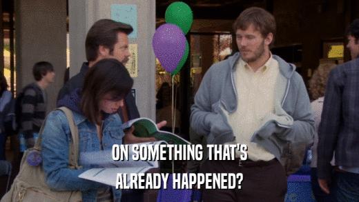 ON SOMETHING THAT'S ALREADY HAPPENED? 