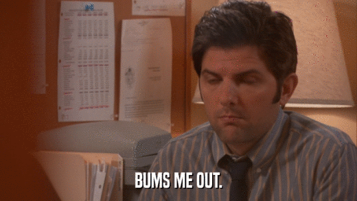 BUMS ME OUT.  