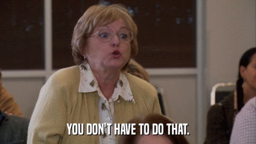 YOU DON'T HAVE TO DO THAT.  