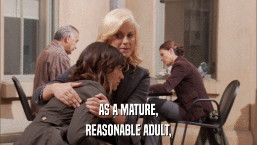 AS A MATURE, REASONABLE ADULT, 