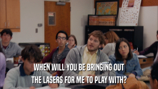 WHEN WILL YOU BE BRINGING OUT THE LASERS FOR ME TO PLAY WITH? 