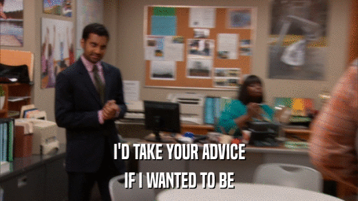 I'D TAKE YOUR ADVICE IF I WANTED TO BE 