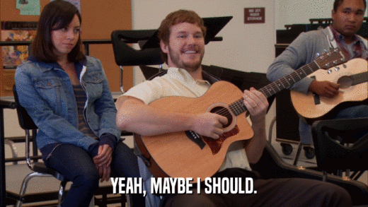 YEAH, MAYBE I SHOULD.  