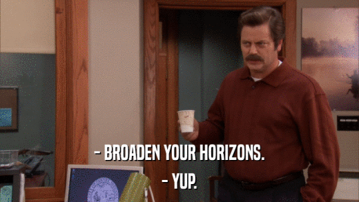 - BROADEN YOUR HORIZONS. - YUP. 