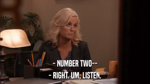 - NUMBER TWO-- - RIGHT. UM, LISTEN. 