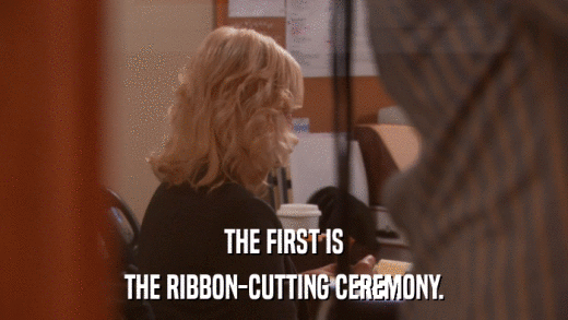THE FIRST IS THE RIBBON-CUTTING CEREMONY. 