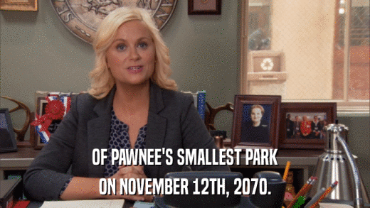OF PAWNEE'S SMALLEST PARK ON NOVEMBER 12TH, 2070. 