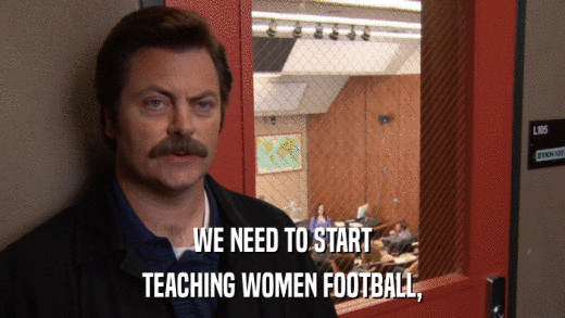 WE NEED TO START TEACHING WOMEN FOOTBALL, 