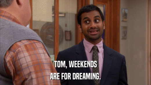 TOM, WEEKENDS ARE FOR DREAMING. 