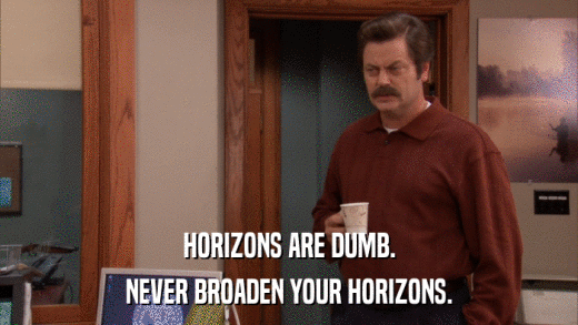 HORIZONS ARE DUMB. NEVER BROADEN YOUR HORIZONS. 