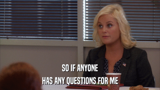 SO IF ANYONE HAS ANY QUESTIONS FOR ME 