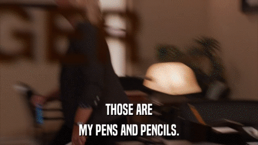 THOSE ARE MY PENS AND PENCILS. 