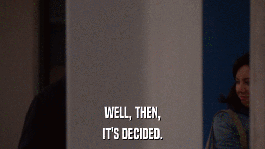 WELL, THEN, IT'S DECIDED. 